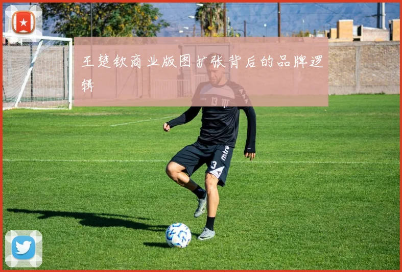 王楚钦商业版图扩张背后的品牌逻辑