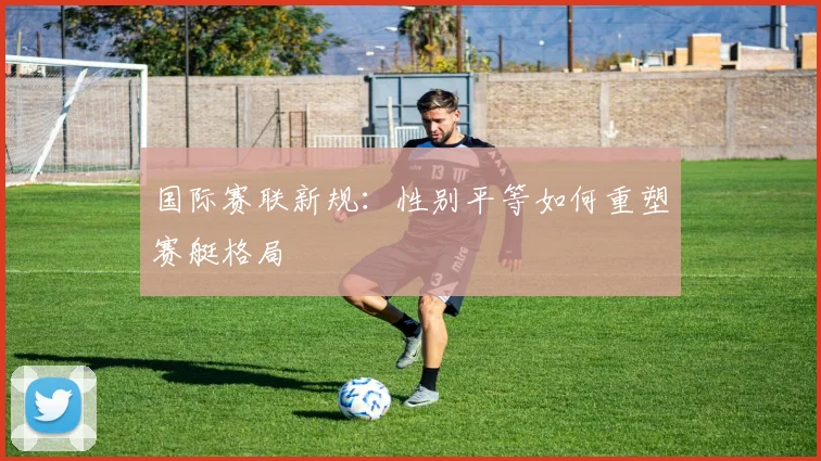 国际赛联新规：性别平等如何重塑赛艇格局