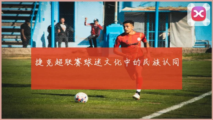 捷克超联赛球迷文化中的民族认同