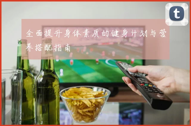 全面提升身体素质的健身计划与营养搭配指南