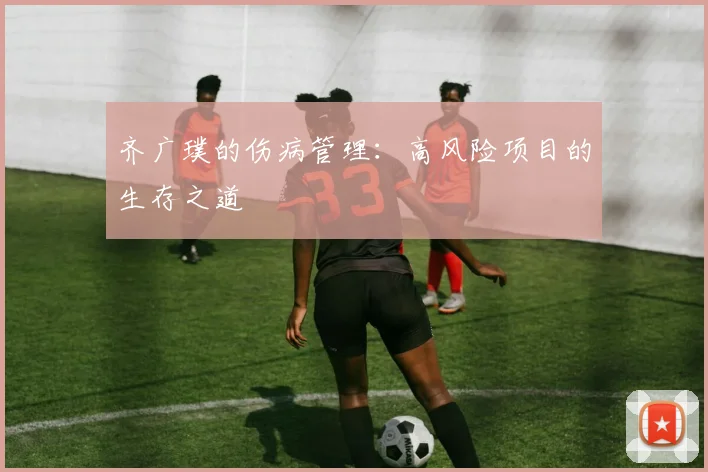齐广璞的伤病管理：高风险项目的生存之道