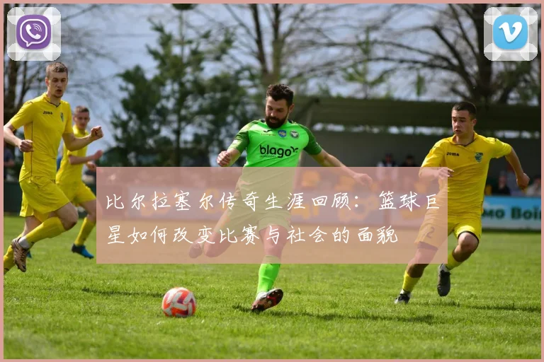 比尔拉塞尔传奇生涯回顾：篮球巨星如何改变比赛与社会的面貌