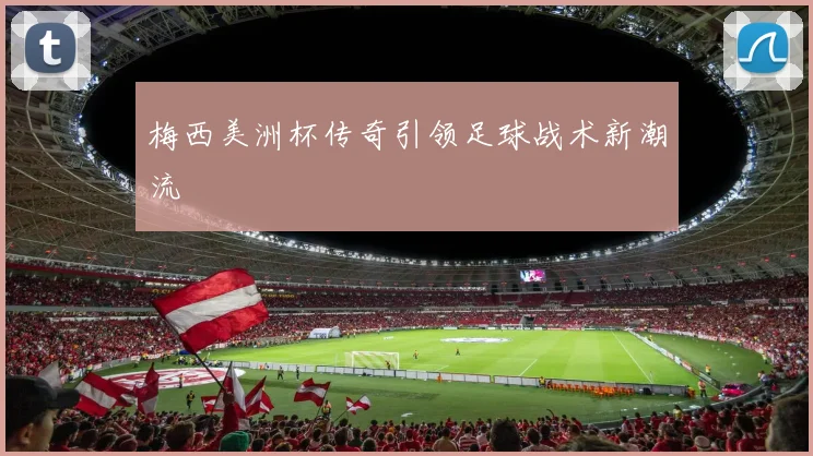 梅西美洲杯传奇引领足球战术新潮流