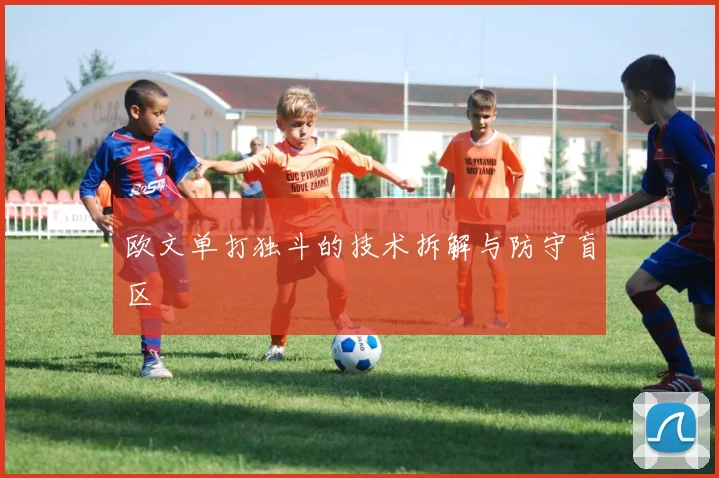 欧文单打独斗的技术拆解与防守盲区