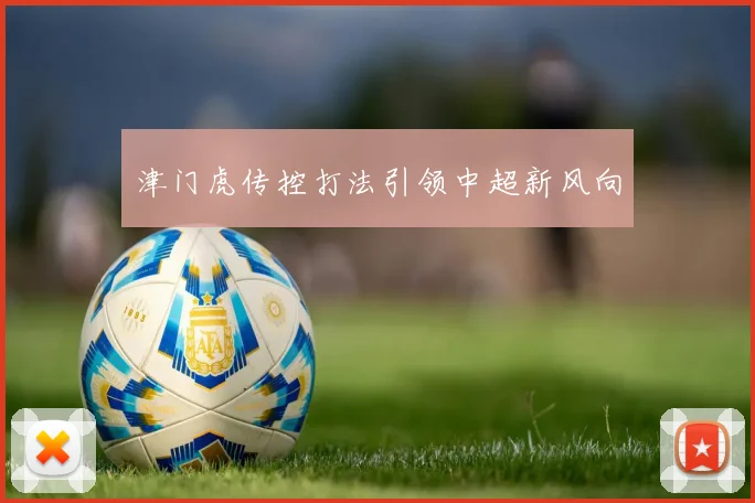 津门虎传控打法引领中超新风向